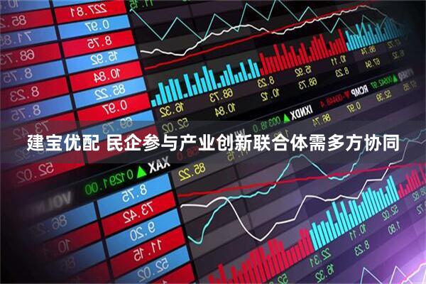 建宝优配 民企参与产业创新联合体需多方协同