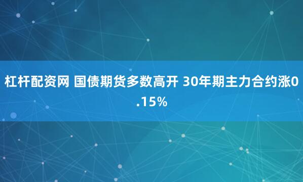 杠杆配资网 国债期货多数高开 30年期主力合约涨0.15%