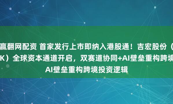 赢翻网配资 首家发行上市即纳入港股通！吉宏股份（02603.HK）全球资本通道开启，双赛道协同+AI壁垒重构跨境投资逻辑