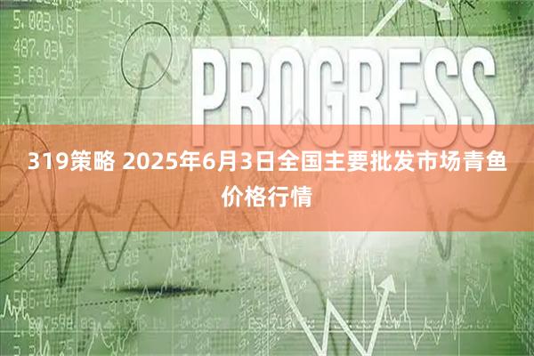 319策略 2025年6月3日全国主要批发市场青鱼价格行情