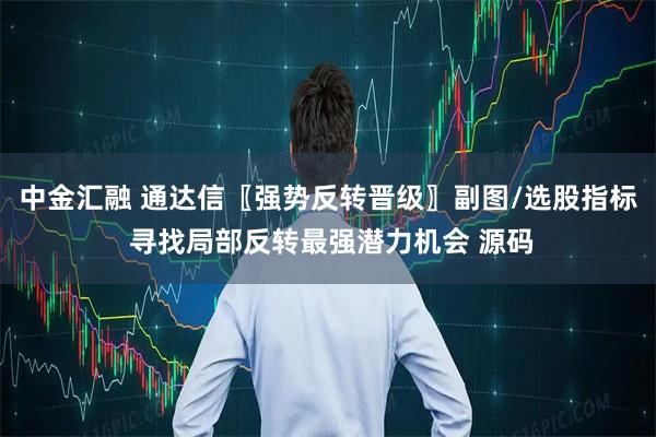 中金汇融 通达信〖强势反转晋级〗副图/选股指标 寻找局部反转最强潜力机会 源码