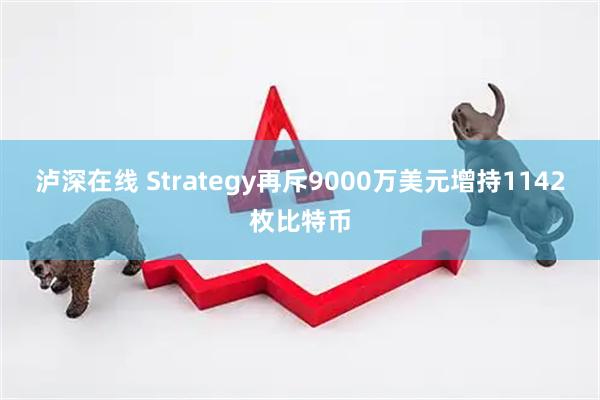 泸深在线 Strategy再斥9000万美元增持1142枚比特币